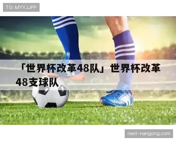 2026世界杯为什么改成48队赛制 2026世界杯为什么改成48队赛制
